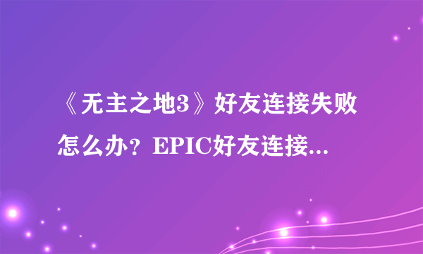 《无主之地3》好友连接失败怎么办？EPIC好友连接超时解决方法