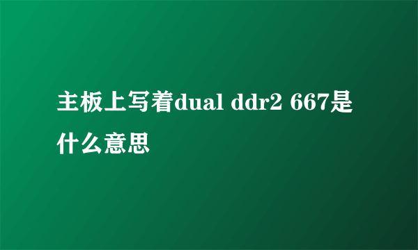 主板上写着dual ddr2 667是什么意思