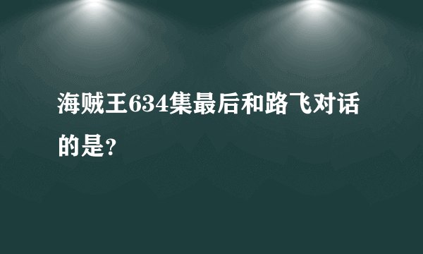 海贼王634集最后和路飞对话的是？