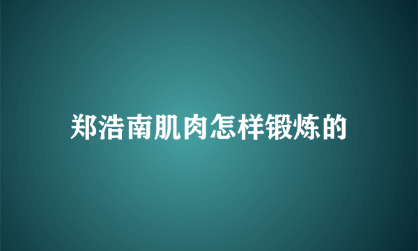 郑浩南肌肉怎样锻炼的