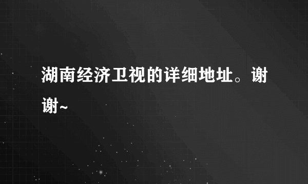 湖南经济卫视的详细地址。谢谢~