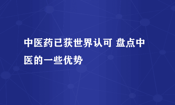 中医药已获世界认可 盘点中医的一些优势