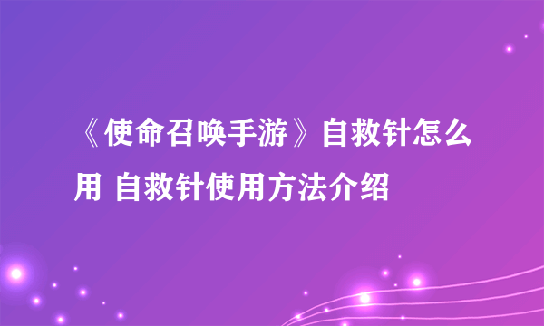 《使命召唤手游》自救针怎么用 自救针使用方法介绍