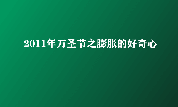 2011年万圣节之膨胀的好奇心