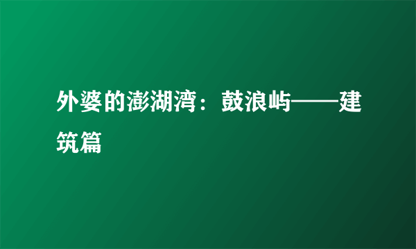 外婆的澎湖湾：鼓浪屿——建筑篇