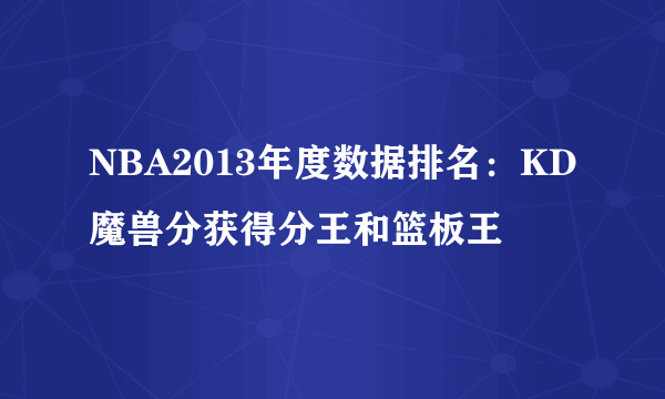 NBA2013年度数据排名：KD魔兽分获得分王和篮板王