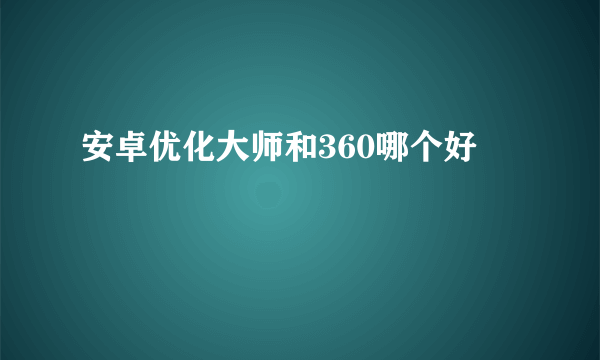 安卓优化大师和360哪个好