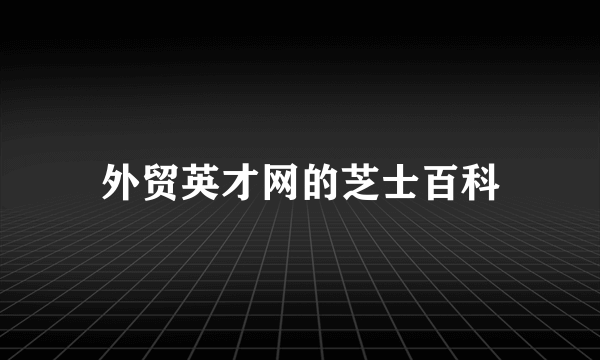 外贸英才网的芝士百科