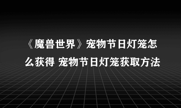 《魔兽世界》宠物节日灯笼怎么获得 宠物节日灯笼获取方法