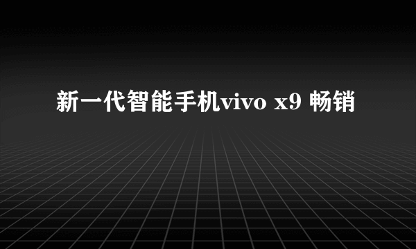 新一代智能手机vivo x9 畅销