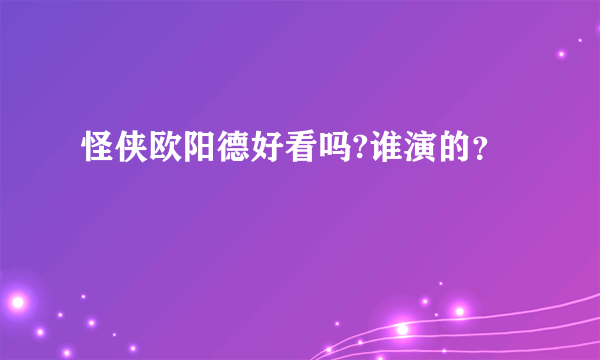 怪侠欧阳德好看吗?谁演的？