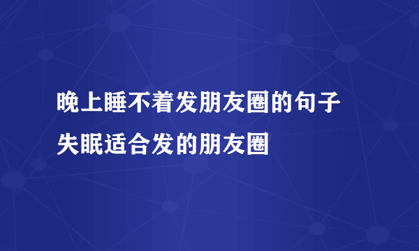 晚上睡不着发朋友圈的句子 失眠适合发的朋友圈