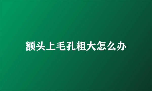 额头上毛孔粗大怎么办