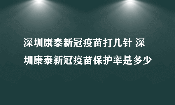 深圳康泰新冠疫苗打几针 深圳康泰新冠疫苗保护率是多少