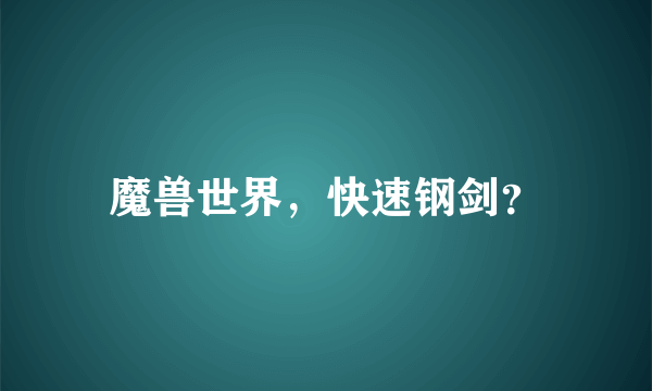 魔兽世界，快速钢剑？