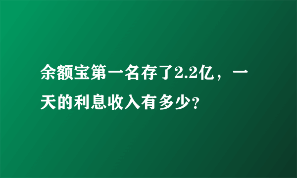 余额宝第一名存了2.2亿，一天的利息收入有多少？