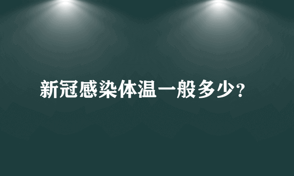 新冠感染体温一般多少？