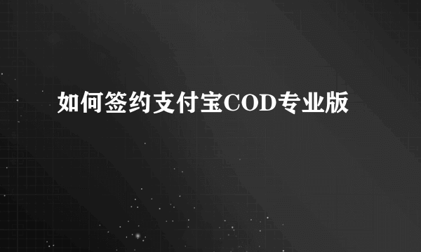 如何签约支付宝COD专业版