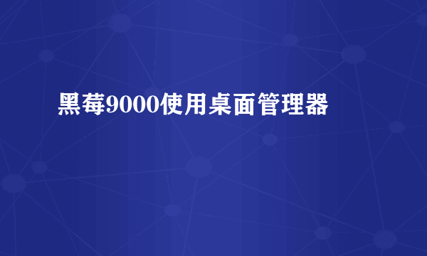 黑莓9000使用桌面管理器