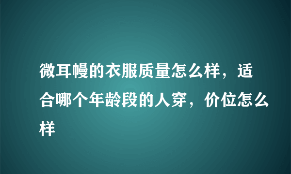 微耳幔的衣服质量怎么样，适合哪个年龄段的人穿，价位怎么样