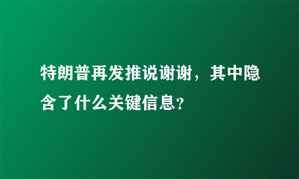 特朗普再发推说谢谢，其中隐含了什么关键信息？