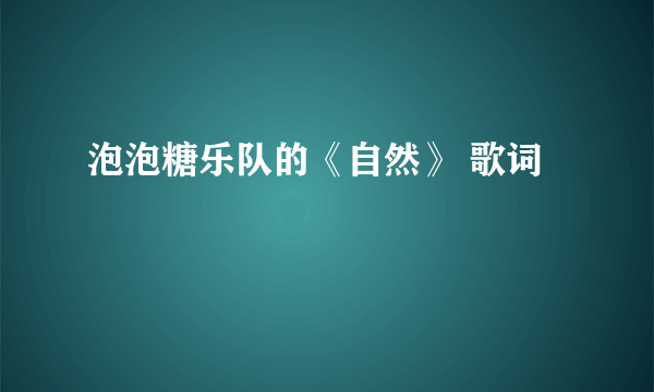 泡泡糖乐队的《自然》 歌词