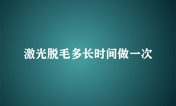 激光脱毛多长时间做一次