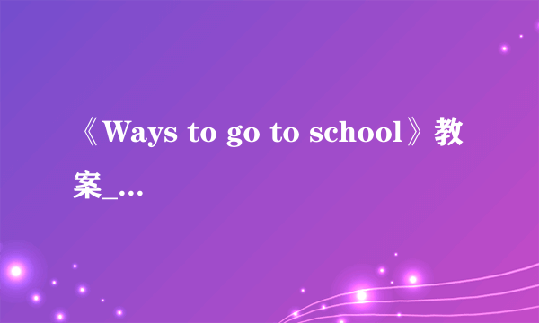 《Ways to go to school》教案_教师资格面试小学英语