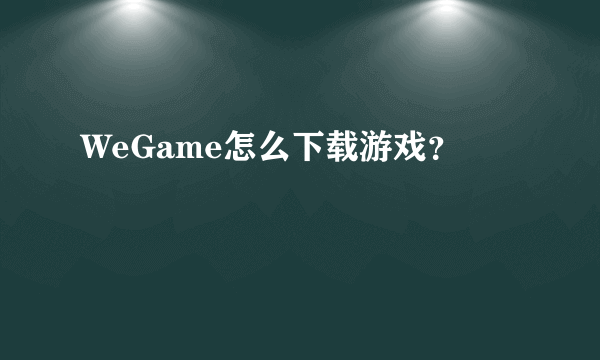 WeGame怎么下载游戏？