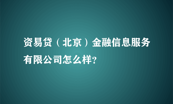 资易贷（北京）金融信息服务有限公司怎么样？