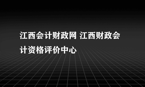 江西会计财政网 江西财政会计资格评价中心