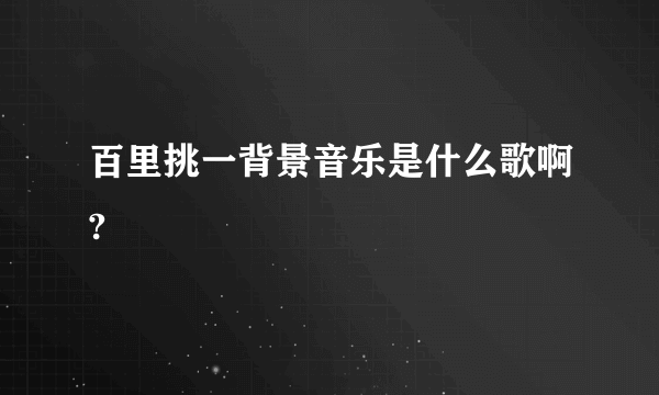 百里挑一背景音乐是什么歌啊?