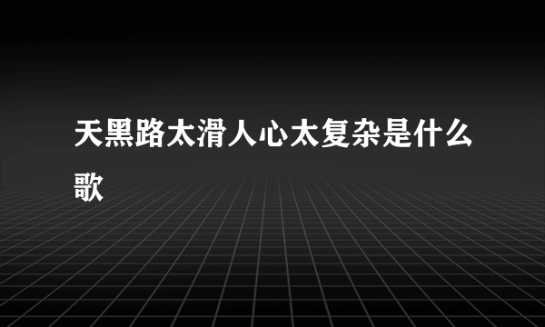 天黑路太滑人心太复杂是什么歌