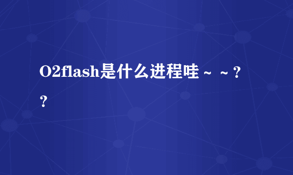 O2flash是什么进程哇～～？？