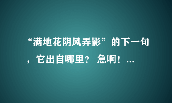 “满地花阴风弄影”的下一句 ，它出自哪里？ 急啊！！！！！！