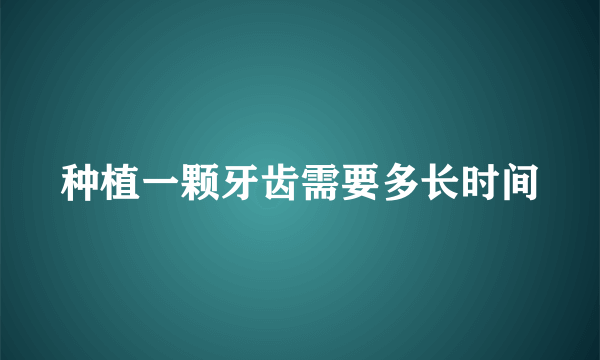 种植一颗牙齿需要多长时间