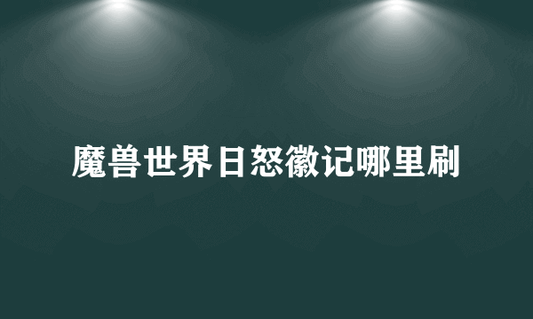 魔兽世界日怒徽记哪里刷