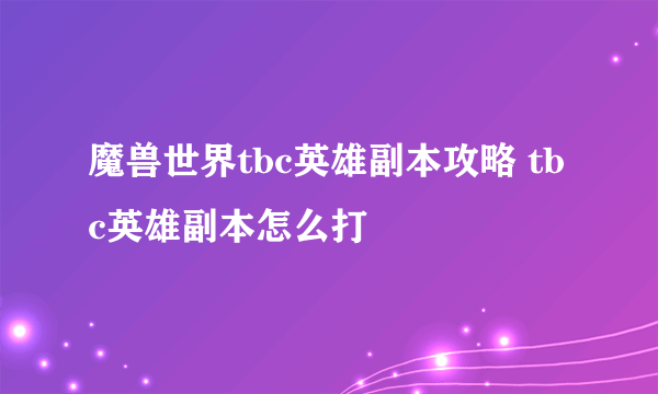 魔兽世界tbc英雄副本攻略 tbc英雄副本怎么打