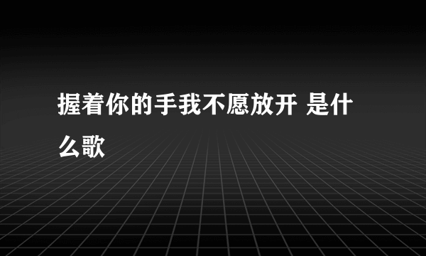 握着你的手我不愿放开 是什么歌