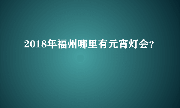 2018年福州哪里有元宵灯会？