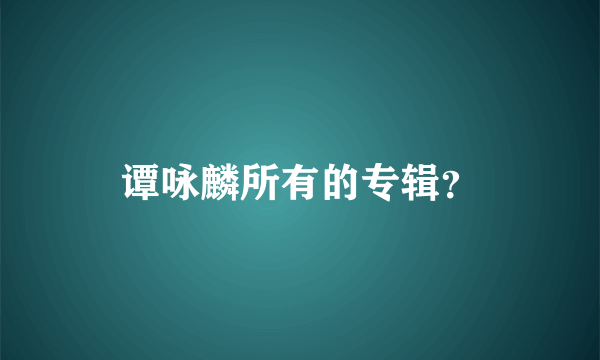 谭咏麟所有的专辑？