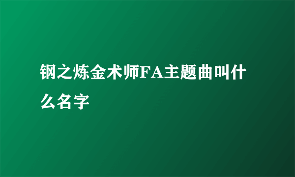 钢之炼金术师FA主题曲叫什么名字