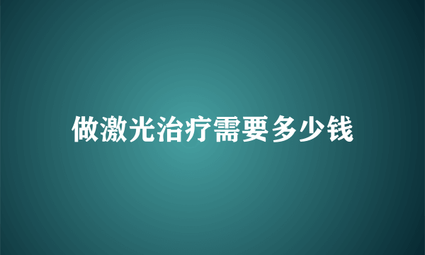 做激光治疗需要多少钱