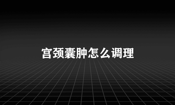 宫颈囊肿怎么调理