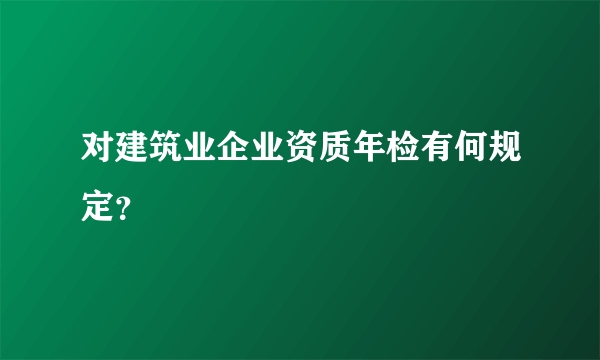 对建筑业企业资质年检有何规定？