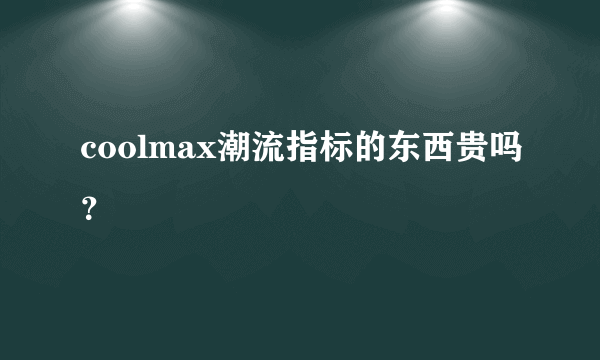 coolmax潮流指标的东西贵吗？