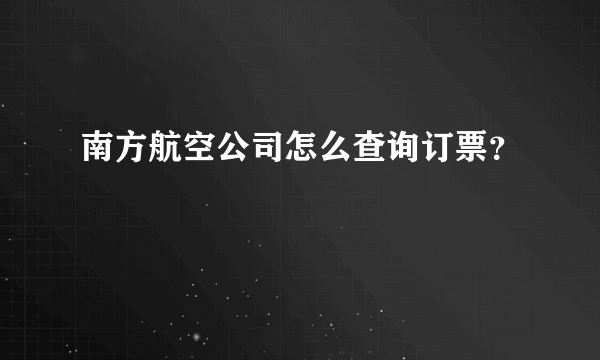 南方航空公司怎么查询订票？