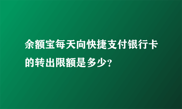 余额宝每天向快捷支付银行卡的转出限额是多少？