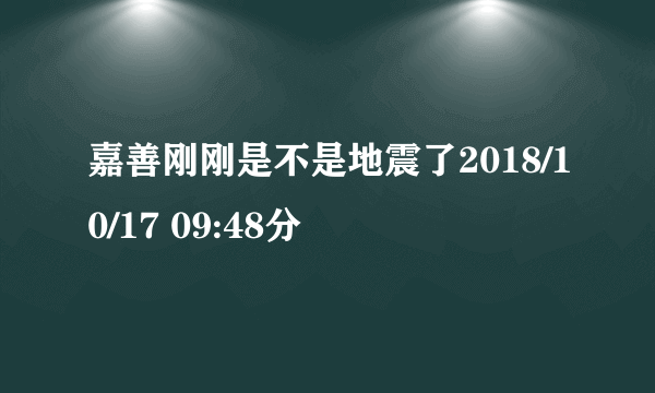 嘉善刚刚是不是地震了2018/10/17 09:48分