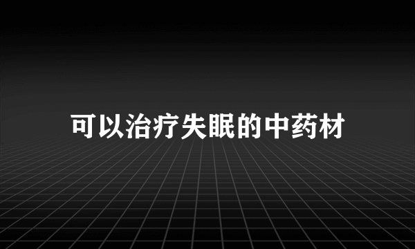 可以治疗失眠的中药材